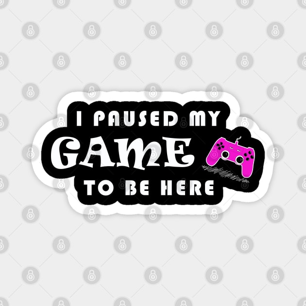 I PAUSED MY GAME TO BE HERE Magnet by Yanzo