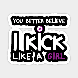 You Better Believe I Kick Like A Girl - Funny Soccer Quote Magnet