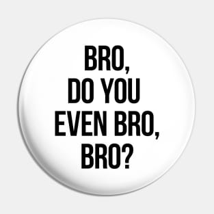 Bro, Do You Even Bro, Bro? Pin
