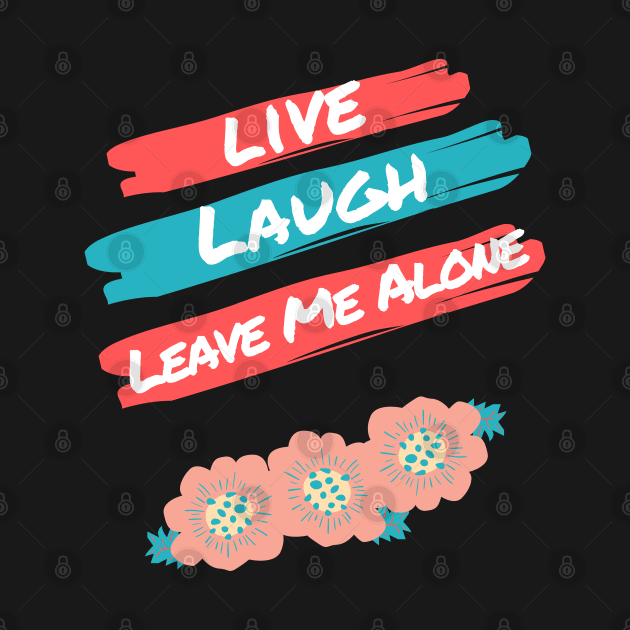 Live Laugh Leave Me Alone - Funny Take on the Uplifting Saying by Apathecary