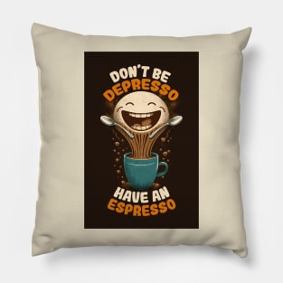 Don't Be Depresso Have An Espresso Pillow