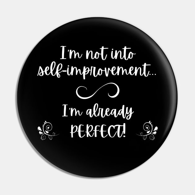 I'm not into self-improvement - I'm already perfect! (white lettering) Pin by Distinct Designz