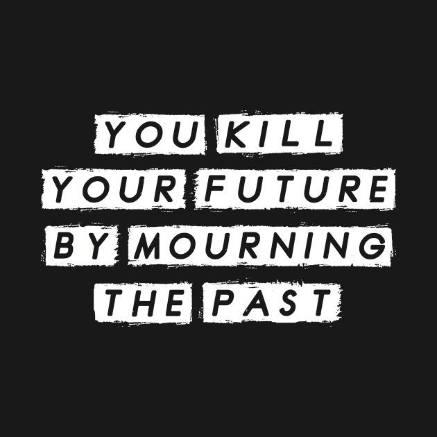 You Kill Your Future by Morning the Past, Motivational by tman4life