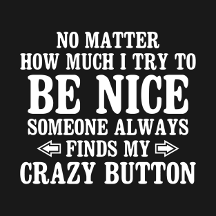 No Matter How Much I Try To Be Nice Someone Always Finds My Crazy Button T-Shirt