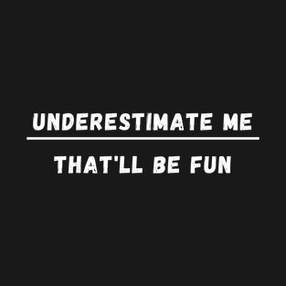 UNDERESTIMATE ME THAT'LL BE FUN T-Shirt