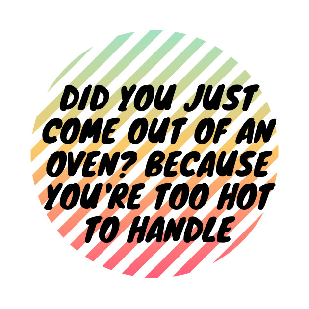 Did you just come out of an oven? Because you're too hot to handle by Hamooda