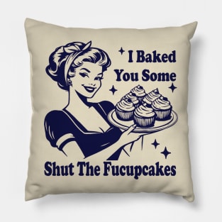 I Baked You Some Shut The Fucupcakes Pillow