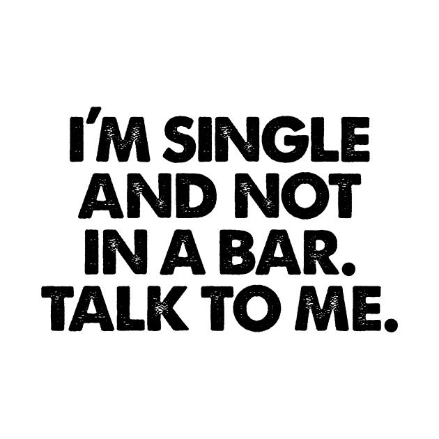 I'm Single And Not In A Bar! Talk To Me. by BRAVOMAXXX