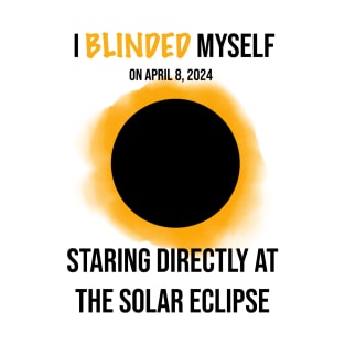 I Blinded Myself Staring Directly At The Solar Eclipse 2 T-Shirt