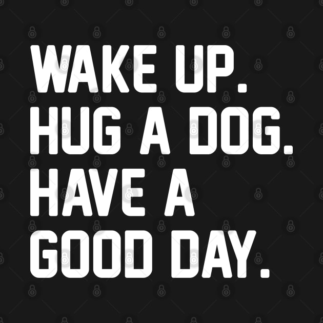 Wake Up. Hug a Dog. Have A Good Day. by Venus Complete