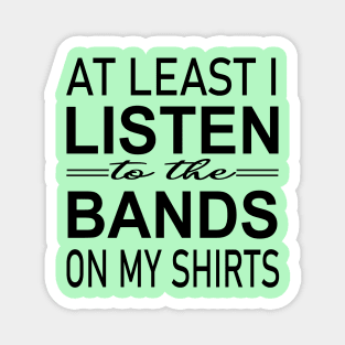 At least i listen to the bands on my shirts Magnet