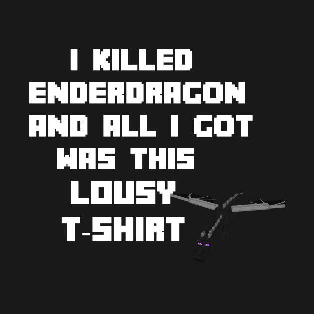 I Killed Enderdragon And All I Got Was This Lousy T-Shirt by cleverth