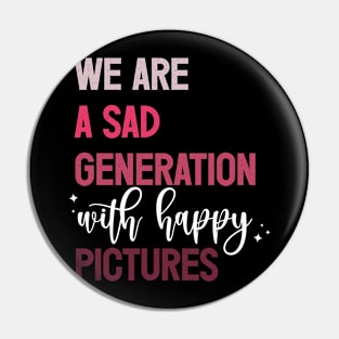 We Are A Sad Generation With Happy Pictures Pin