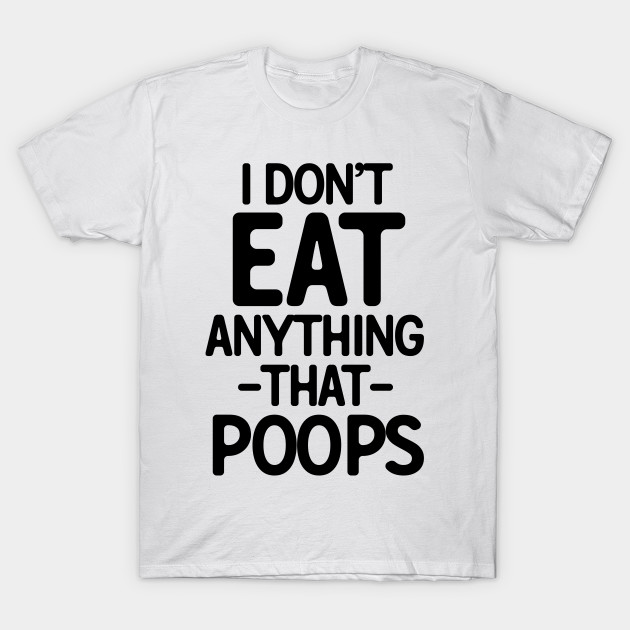 I Don't Eat Anything That Poops - Vegan Joke - T-Shirt | TeePublic