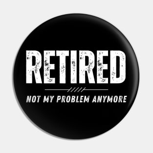 Retired Not My Problem Anymore Retirement Gift Pin