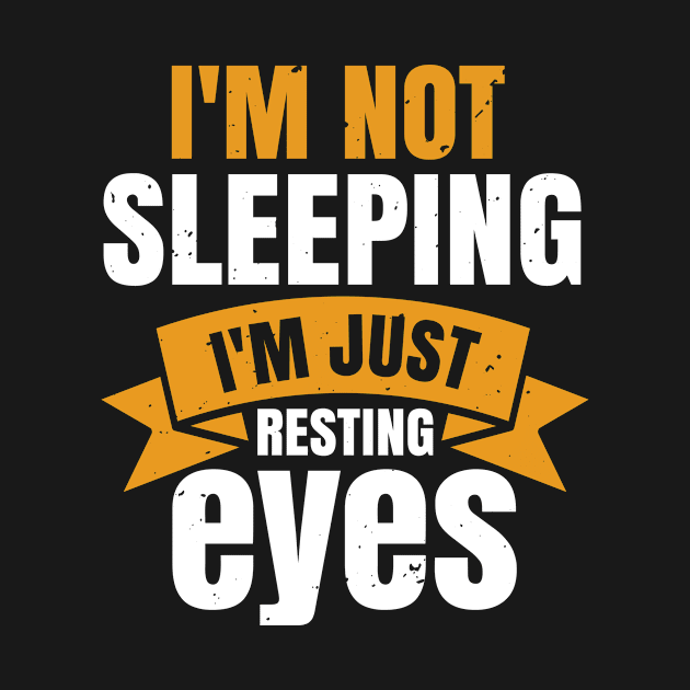 I'm Not Sleeping I'm Just Resting My Eyes by APuzzleOfTShirts