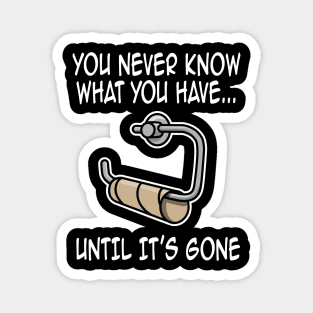 You never know what you have until it's gone funny Magnet