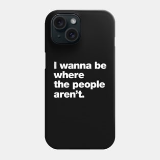 I wanna be where the people aren't. Phone Case