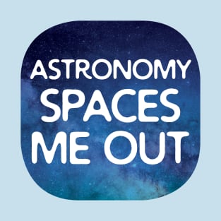 Astronomy Spaces Me Out T-Shirt