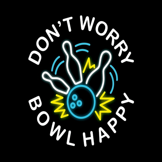 Dont Worry Bowl Happy Bowling League Sports by HouldingAlastairss