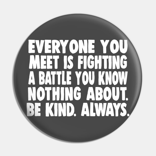 Everyone you meet is fighting a battle you know nothing about. Be kind. Always. Pin by DankFutura