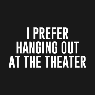 I prefer Hanging Out At the Theater T-Shirt