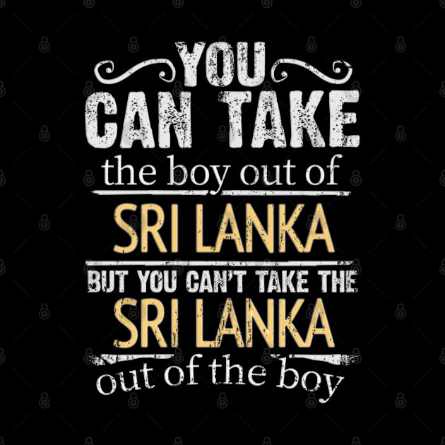 You Can Take The Boy Out Of Sri Lanka But You Cant Take The Sri Lanka Out Of The Boy - Gift for Sri Lankan With Roots From Sri Lanka by Country Flags