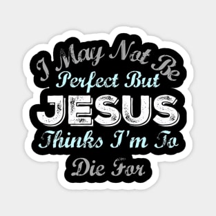 I May Not Be Perfect But Jesus Thinks Im To Die For Magnet