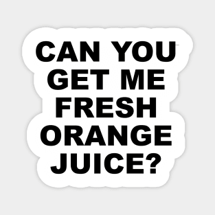 CAN YOU GET ME FRESH ORANGE JUICE? Magnet