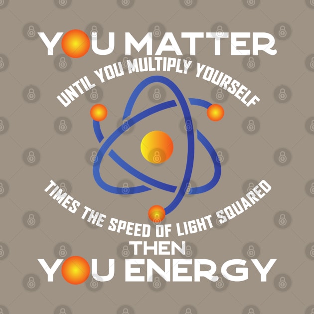 You Matter You Energy, Funny Physicist Physics Lover by Seaside Designs