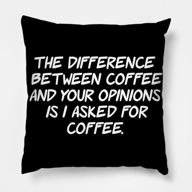 The difference between coffee and your opinions is i asked for coffee Pillow by sally234