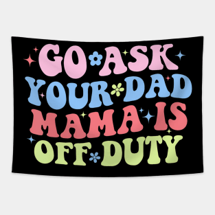 Go Ask Your Dad Mama Is Off Duty  Mother's Day Mom Tapestry