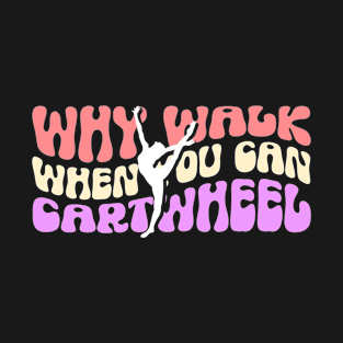 Gymnast Gymnastics Why Walk When You Can Cartwheel T-Shirt