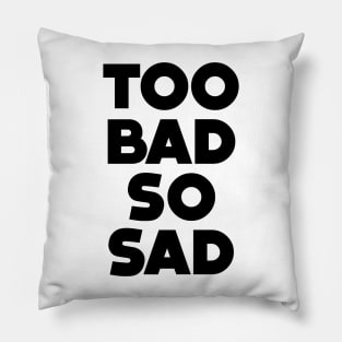 Too Bad, So Sad No. 1: ... Means tough luck, nobody cares! No one feels sorry for you Pillow