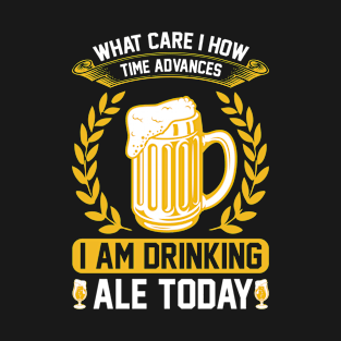 What Care I How Time Advances I Am Drinking ale Today T Shirt For Women Men T-Shirt