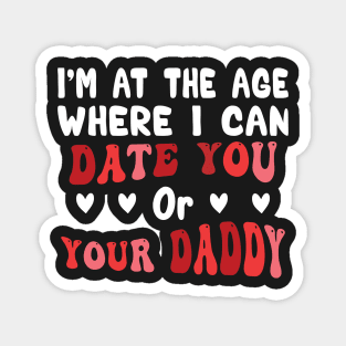 I'm At The Age Where I Can Date You Or Your Daddy Magnet