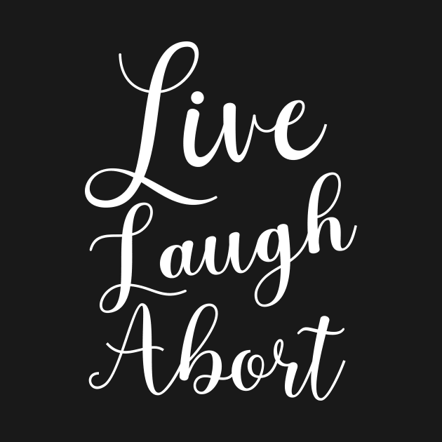 Live Laugh Abort by NickiPostsStuff