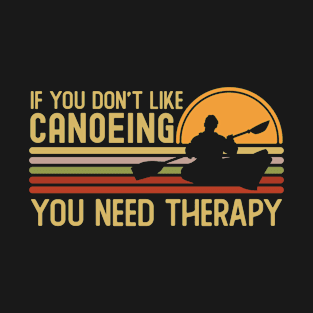 If You Don't Like Canoeing You Need T-Shirt