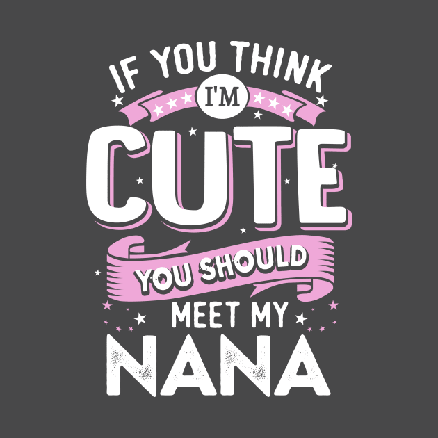 If You Think I’m Cute You Should Meet my Nana by jonetressie