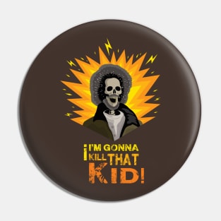 I'm gonna kill that kid Pin