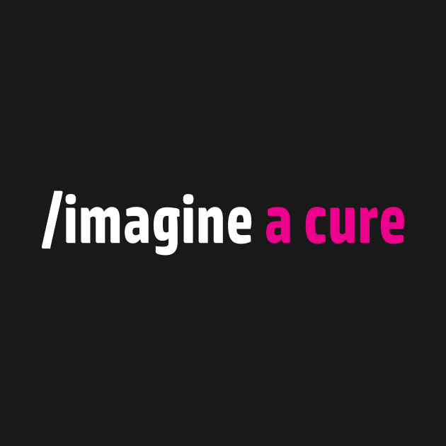 Imagine a cure to end cancer by Spooked Squirrel Design Studio