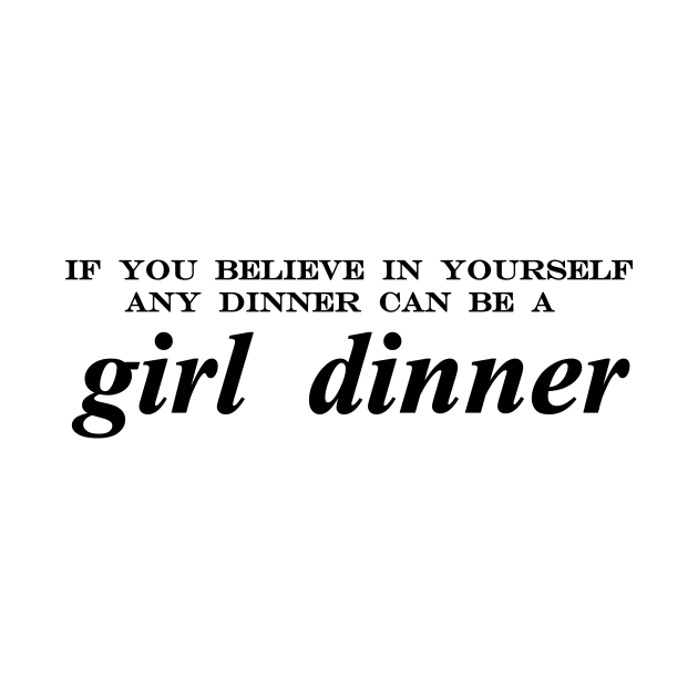 if you believe in yourself any dinner can be a girl dinner by NotComplainingJustAsking