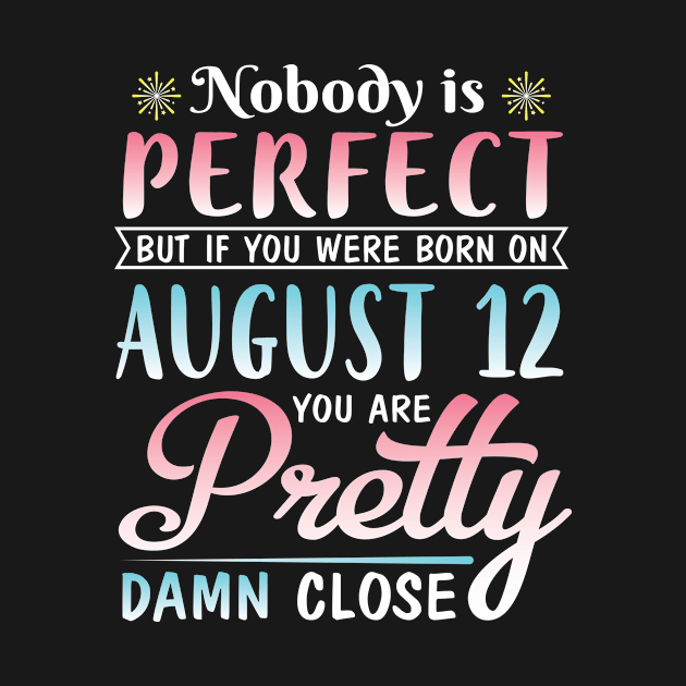 Nobody Is Perfect But If You Were Born On August 12 You Are Pretty Damn Close Happy Birthday To Me by DainaMotteut