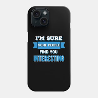 I’m Sure Some People Find You Interesting Phone Case