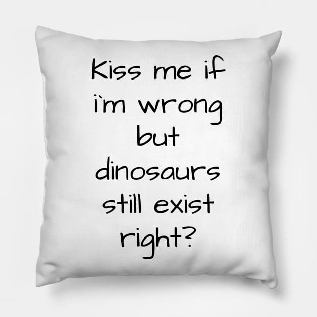 kiss me if im wrong but dinosaurs still exist..right? Pillow by MikeNotis