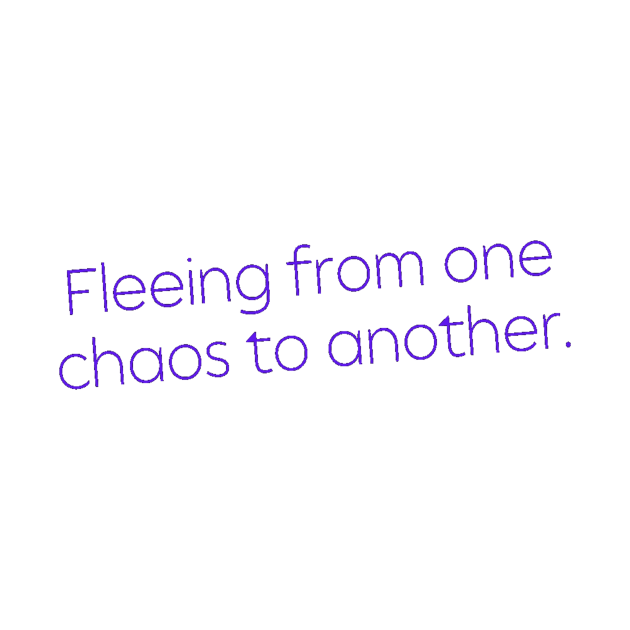 Fleeing From One Chaos to Another. Hero Quotes Typographic Survival of Life’s Disorder Sad Admitting Sacrifice Challenges Slogan Man's & Woman's by Salam Hadi