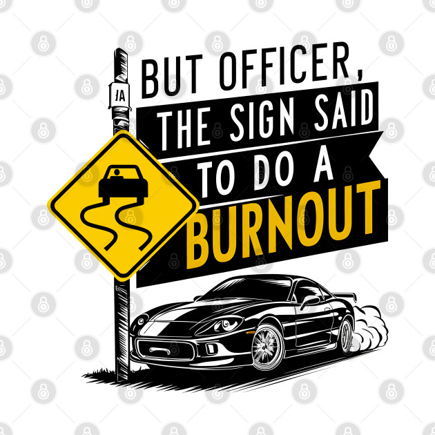 But officer the sign said to do a burnout eight by Inkspire Apparel designs