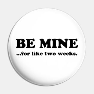 BE MINE FOR LIKE TWO WEEKS Pin