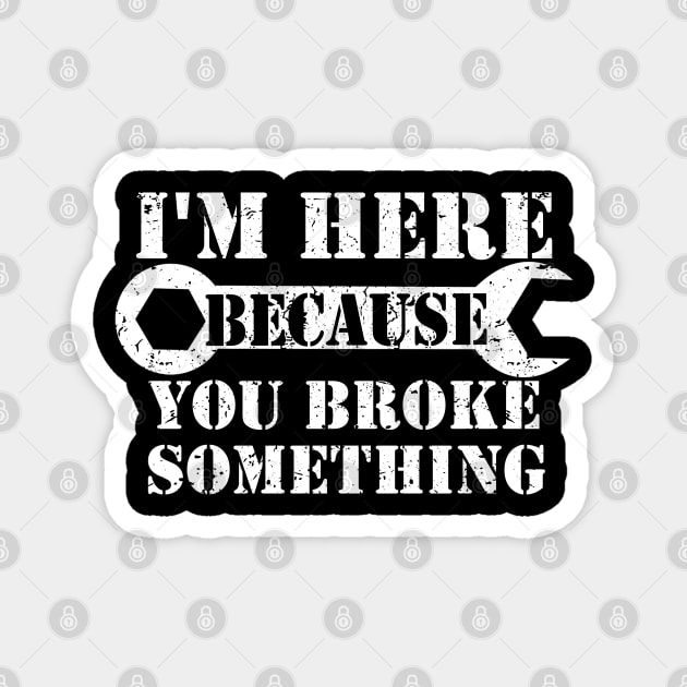 I'm Here Because You Broke Something Magnet by ZimBom Designer