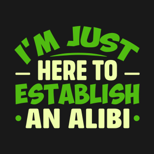 I'm Just Here To Establish An ALIBI T-Shirt